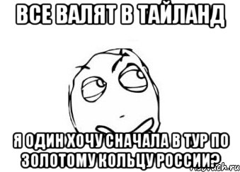 Все валят в Тайланд Я один хочу сначала в тур по золотому кольцу России?, Мем Мне кажется или