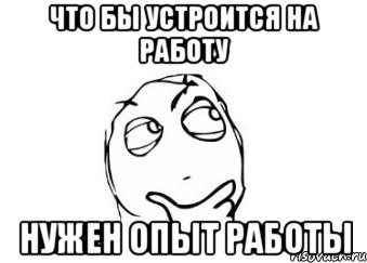 что бы устроится на работу нужен опыт работы, Мем Мне кажется или