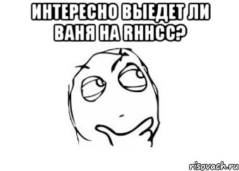 Интересно выедет ли Ваня на rhhcc? , Мем Мне кажется или