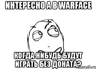 Интересно а в warface Когда нибудь будут играть без доната?, Мем Мне кажется или