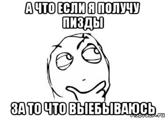 А что если я получу пизды За то что выебываюсь, Мем Мне кажется или