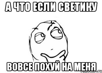 А что если Светику вовсе похуй на меня, Мем Мне кажется или