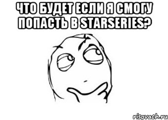 Что будет если я смогу попасть в Starseries? , Мем Мне кажется или