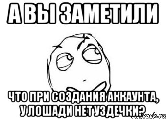 А вы заметили Что при создания аккаунта, у лошади нет уздечки?, Мем Мне кажется или