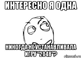 интересно я одна Никогда не устанавливала игру "2048"?, Мем Мне кажется или