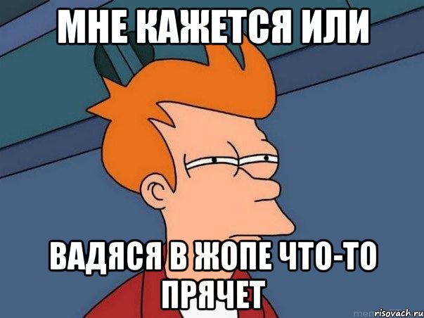 Мне кажется или Вадяся в жопе что-то прячет, Мем  Фрай (мне кажется или)