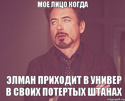 Мое лицо когда Элман приходит в универ в своих потертых штанах, Мем твое выражение лица