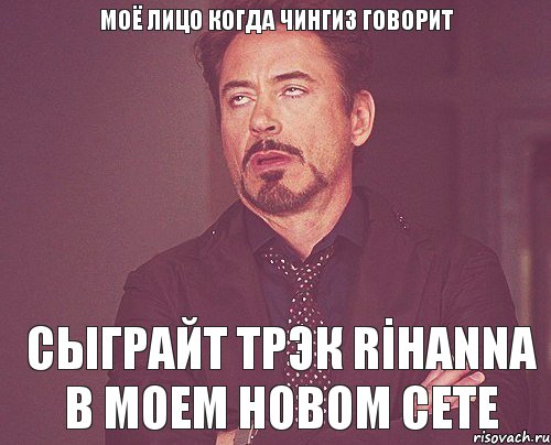 МОЁ ЛИЦО КОГДА ЧИНГИЗ ГОВОРИТ СЫГРАЙТ ТРЭК RİHANNA В МОЕМ НОВОМ СЕТЕ, Мем твое выражение лица