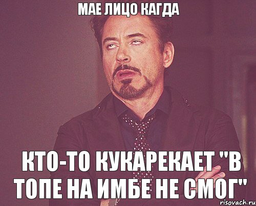 Мае лицо кагда кто-то кукарекает "в топе на имбе не смог", Мем твое выражение лица