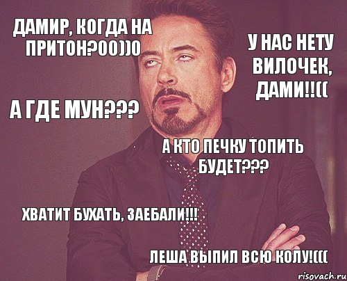 ДАМИР, КОГДА НА ПРИТОН?00))0 ХВАТИТ БУХАТЬ, ЗАЕБАЛИ!!! А КТО ПЕЧКУ ТОПИТЬ БУДЕТ??? У НАС НЕТУ ВИЛОЧЕК, ДАМИ!!(( А ГДЕ МУН??? ЛЕША ВЫПИЛ ВСЮ КОЛУ!(((, Комикс мое лицо