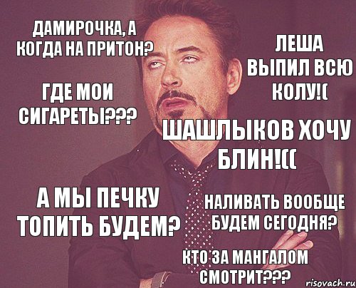 ДАМИРОЧКА, А КОГДА НА ПРИТОН? А МЫ ПЕЧКУ ТОПИТЬ БУДЕМ? ШАШЛЫКОВ ХОЧУ БЛИН!(( ЛЕША ВЫПИЛ ВСЮ КОЛУ!( ГДЕ МОИ СИГАРЕТЫ??? КТО ЗА МАНГАЛОМ СМОТРИТ??? НАЛИВАТЬ ВООБЩЕ БУДЕМ СЕГОДНЯ?, Комикс мое лицо