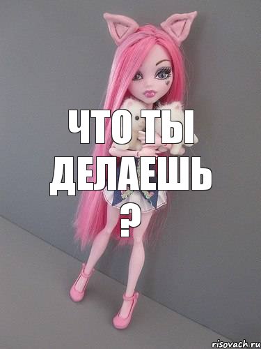 что ты делаешь ?