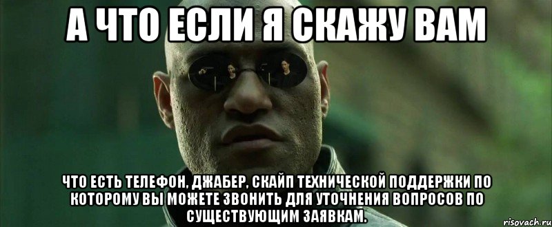 А что если я скажу вам что есть телефон, джабер, скайп технической поддержки по которому вы можете звонить для уточнения вопросов по существующим заявкам.