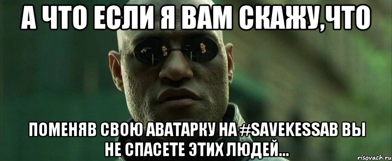 А что если я вам скажу,что Поменяв свою аватарку на #savekessab Вы не спасете этих людей...