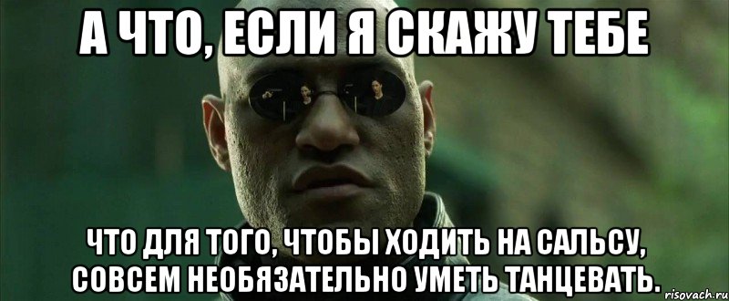 А что, если я скажу тебе Что для того, чтобы ходить на сальсу, совсем необязательно уметь танцевать., Мем  морфеус