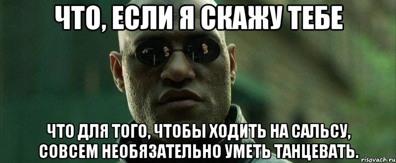 Что, если я скажу тебе Что для того, чтобы ходить на сальсу, совсем необязательно уметь танцевать.