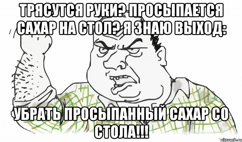 Трясутся руки? Просыпается сахар на стол? Я знаю выход: УБРАТЬ ПРОСЫПАННЫЙ САХАР СО СТОЛА!!!