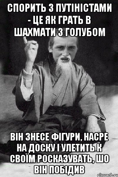 СПОРИТЬ З ПУТІНІСТАМИ - ЦЕ ЯК ГРАТЬ В ШАХМАТИ З ГОЛУБОМ ВІН ЗНЕСЕ ФІГУРИ, НАСРЕ НА ДОСКУ І УЛЕТИТЬ К СВОЇМ РОСКАЗУВАТЬ, ШО ВІН ПОБІДИВ, Мем Мудрий паца