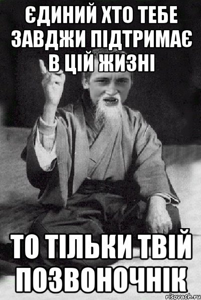 ЄДИНИЙ ХТО ТЕБЕ ЗАВДЖИ ПІДТРИМАЄ В ЦІЙ ЖИЗНІ ТО ТІЛЬКИ ТВІЙ ПОЗВОНОЧНІК, Мем Мудрий паца