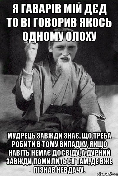 Я ГАВАРІВ мій дєд то ві говорив якось одному олоху Мудрець завжди знає, що треба робити в тому випадку, якщо навіть немає досвіду, а дурний завжди помилиться там, де вже пізнав невдачу., Мем Мудрий паца