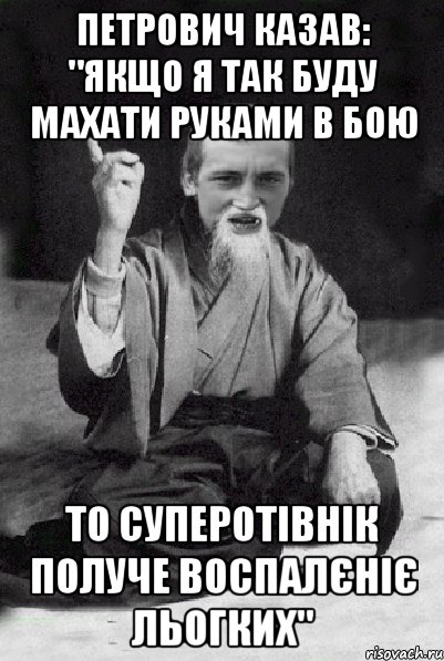 Петрович казав: "Якщо я так буду махати руками в бою то суперотівнік получе воспалєніє льогких", Мем Мудрий паца