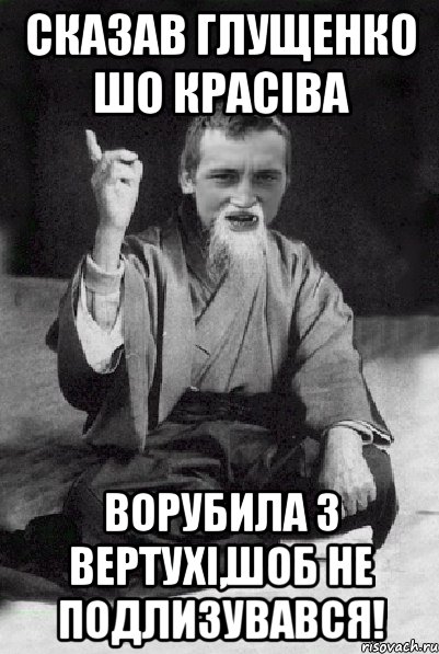 сказав глущенко шо красіва ворубила з вертухі,шоб не подлизувався!, Мем Мудрий паца