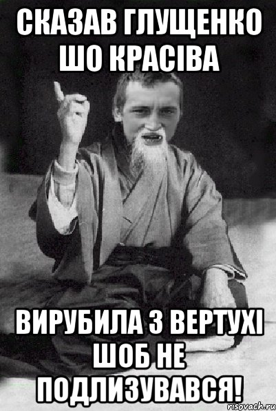 сказав глущенко шо красіва вирубила з вертухі шоб не подлизувався!, Мем Мудрий паца