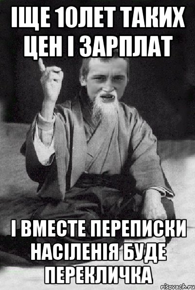 ІЩЕ 10ЛЕТ ТАКИХ ЦЕН І ЗАРПЛАТ І ВМЕСТЕ ПЕРЕПИСКИ НАСІЛЕНІЯ БУДЕ ПЕРЕКЛИЧКА, Мем Мудрий паца