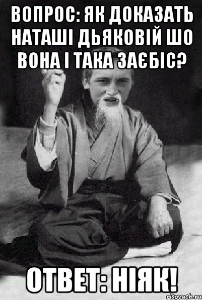 Вопрос: Як доказать Наташі Дьяковій шо вона і така заєбіс? Ответ: Ніяк!, Мем Мудрий паца