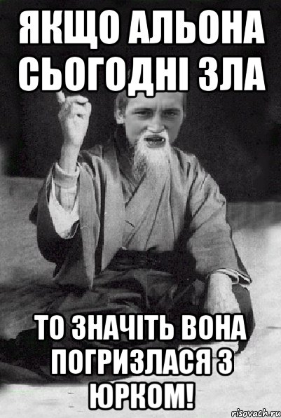 Якщо Альона сьогодні зла То значіть вона погризлася з Юрком!, Мем Мудрий паца