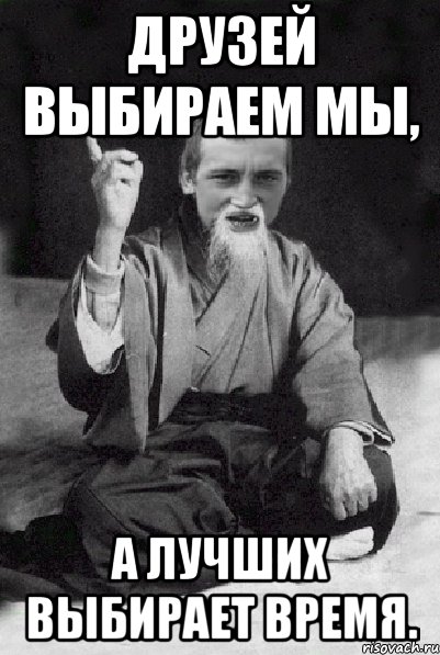 друзей выбираем мы, а лучших выбирает время., Мем Мудрий паца