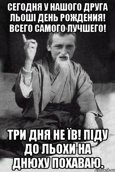 Сегодня у нашого друга Льоші день рождения! Всего самого лучшего! Три дня не їв! Піду до Льохи на днюху похаваю., Мем Мудрий паца