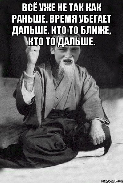 Всё уже не так как раньше. Время убегает дальше. Кто то ближе, кто то дальше. , Мем Мудрий паца