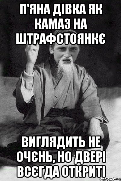 п'яна дівка як камаз на штрафстоянкє виглядить не очєнь, но двері всєгда откриті, Мем Мудрий паца