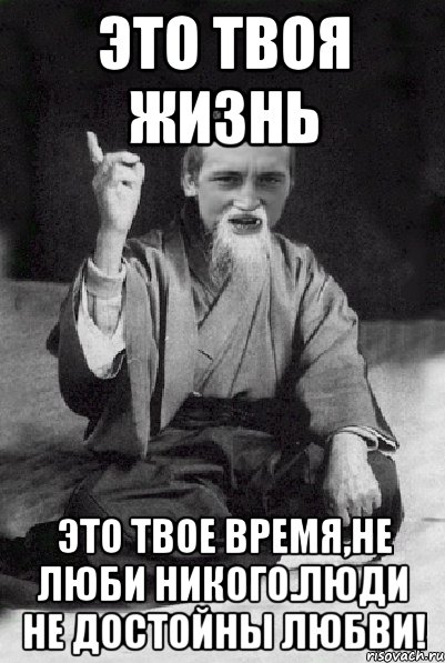 это твоя жизнь это твое время,не люби никого.люди не достойны любви!, Мем Мудрий паца