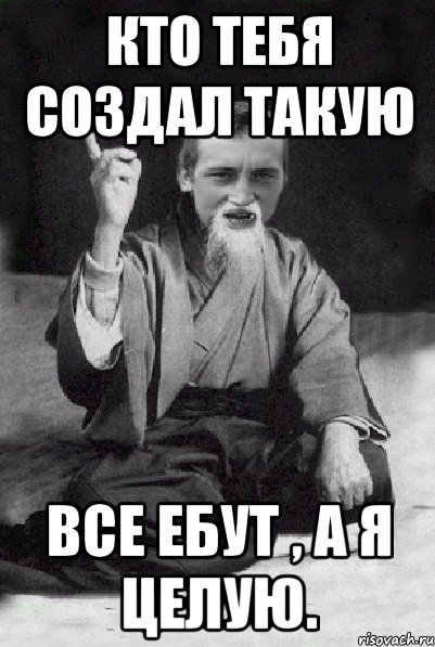 КТО ТЕБЯ СОЗДАЛ ТАКУЮ ВСЕ ЕБУТ , А Я ЦЕЛУЮ., Мем Мудрий паца