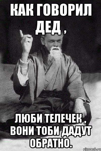 как говорил дед , люби телечек , вони тоби дадут обратно., Мем Мудрий Виталька