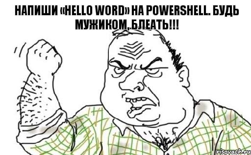 Напиши «Hello word» на PowerShell. Будь мужиком, блеать!!!, Комикс Мужик блеать