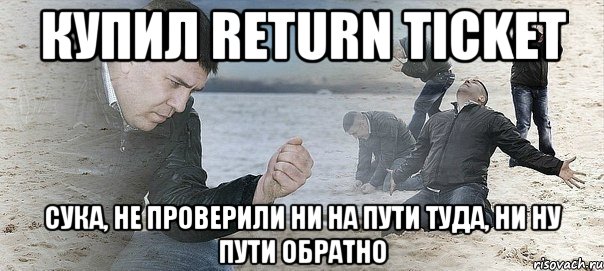 Купил return ticket Сука, не проверили ни на пути туда, ни ну пути обратно, Мем Мужик сыпет песок на пляже