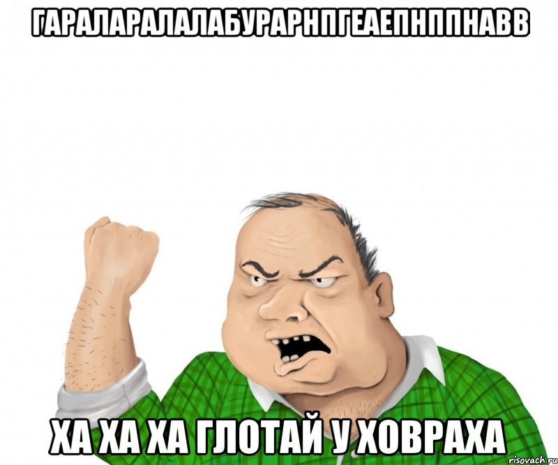 гараларалалабурарнпгеаепнппнавв ха ха ха глотай у ховраха, Мем мужик