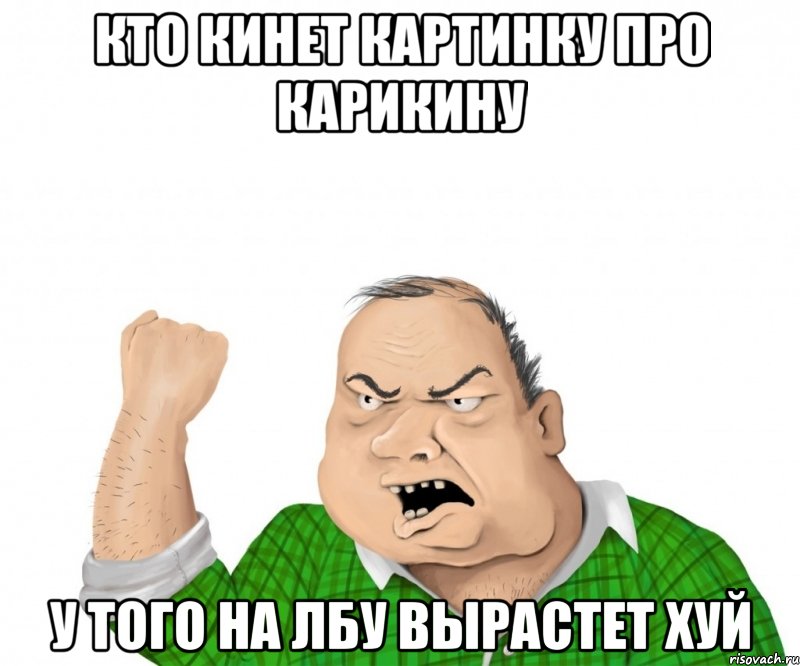 кто кинет картинку про карикину у того на лбу вырастет ХУЙ, Мем мужик