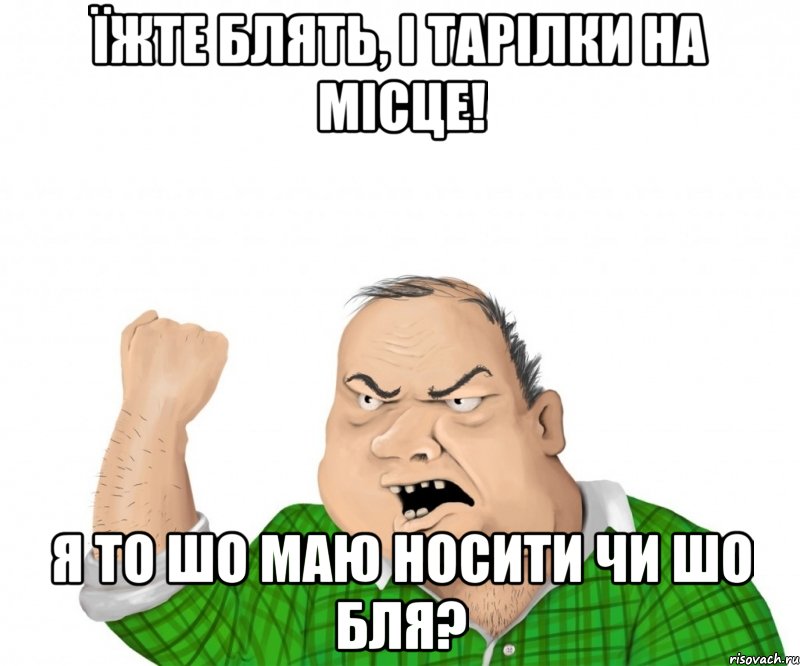 Їжте блять, і тарілки на місце! Я то шо маю носити чи шо бля?, Мем мужик