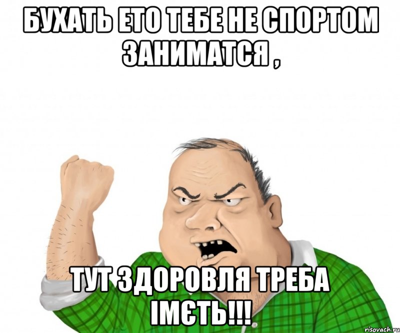 Бухать ето тебе не спортом заниматся , Тут здоровля треба імєть!!!, Мем мужик