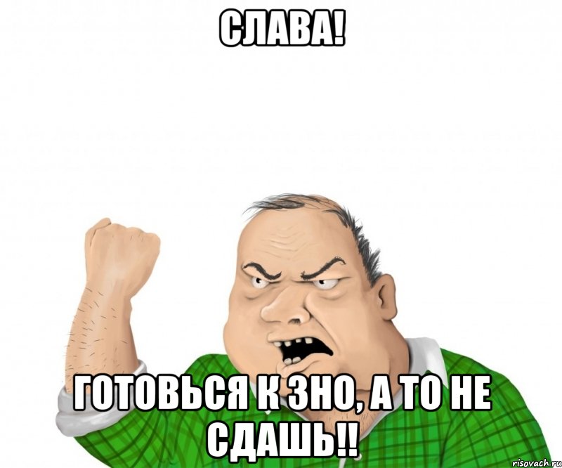 Слава! Готовься к ЗНО, а то не сдашь!!, Мем мужик