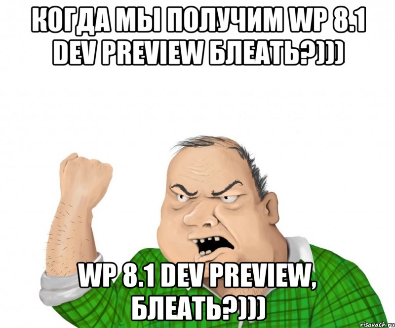 Когда мы получим WP 8.1 Dev Preview блеать?))) WP 8.1 Dev Preview, блеать?))), Мем мужик