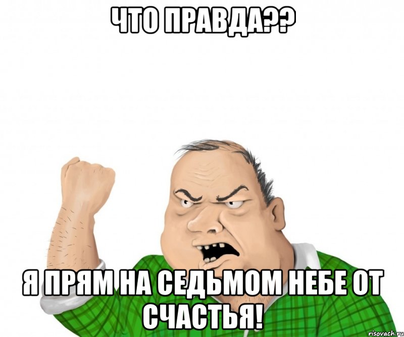 что правда?? я прям на седьмом небе от счастья!, Мем мужик