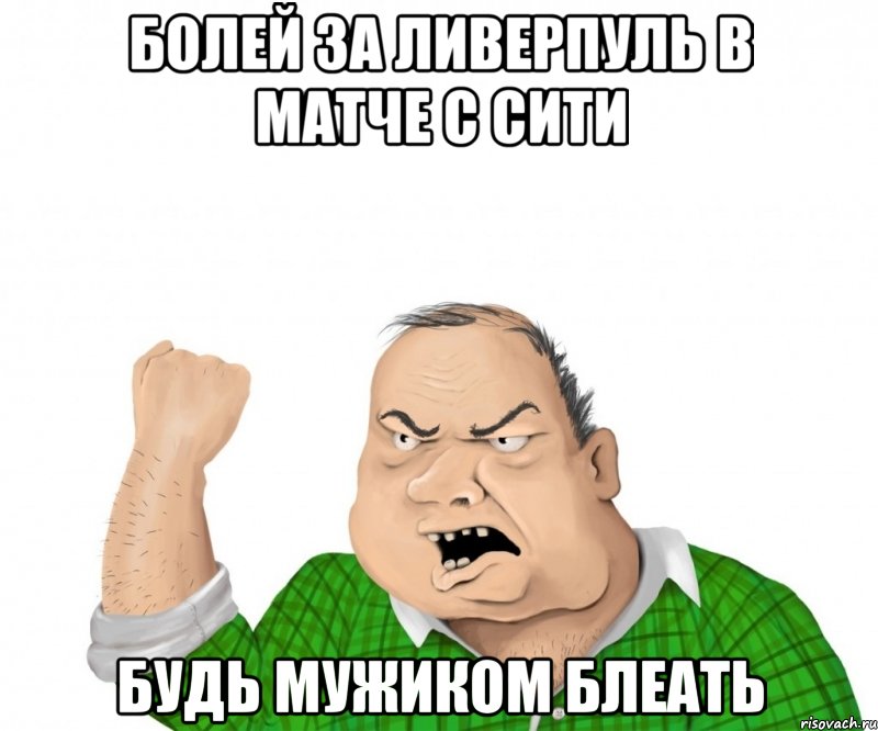 болей за Ливерпуль в матче с Сити Будь мужиком блеать, Мем мужик