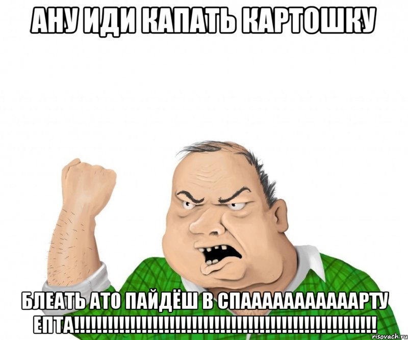 ану иди капать картошку блеать ато пайдёш в СПАААААААААААРТУ епта!!!!!!!!!!!!!!!!!!!!!!!!!!!!!!!!!!!!!!!!!!!!!!!!!!!!!!, Мем мужик