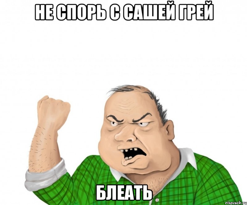 НЕ спорь с Сашей Грей БЛЕАТЬ, Мем мужик