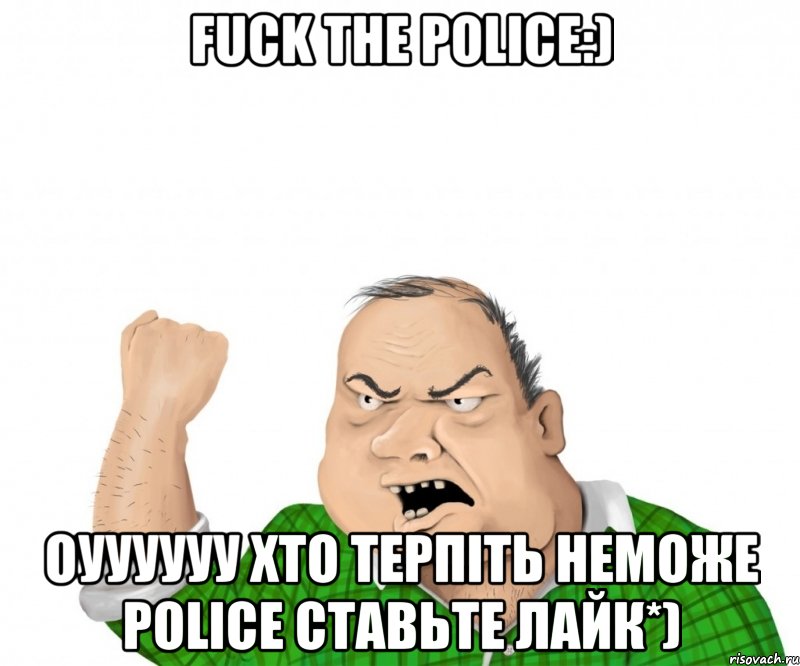 Fuck the Police:) оуууууу хто терпіть неможе POLICE ставьте лайк*), Мем мужик